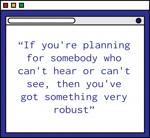 An illustration of a purple computer window with the following quote in purple text: "If you're planning for somebody who can't hear or can't see, then you've got something very robust."