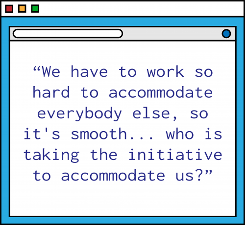 An illustration of a blue computer window with the following quote in purple text: "We have to accommodate everybody else, so it's smooth...who is taking the initiative to accommodate us?"