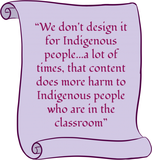 A purple scroll with text that says: "We don't design it for Indigenous people...a lot of times, that content does more harm to Indigenous people who are in the classroom."