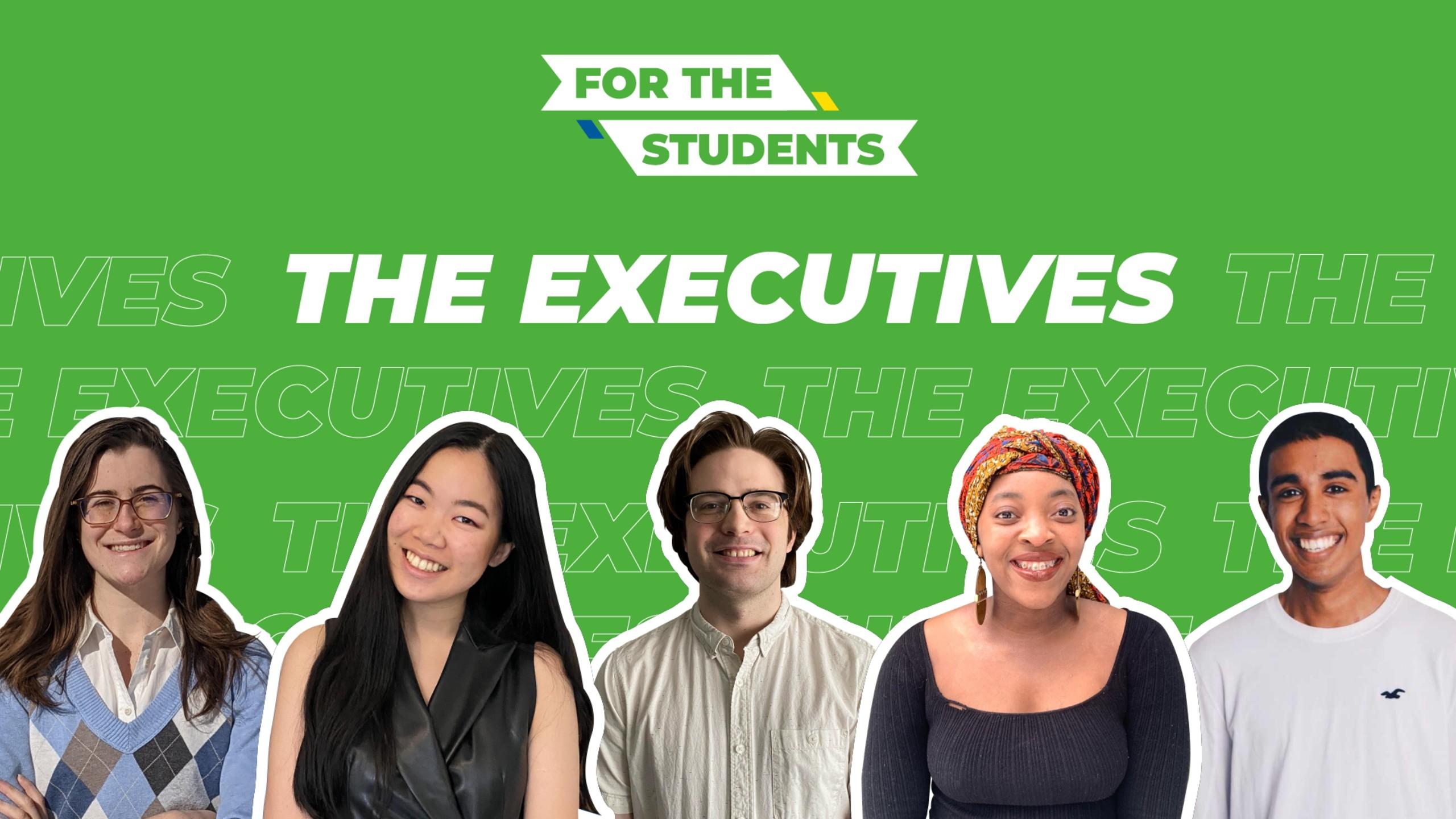 Five students pictured from the torso up with a white outline around their bodies on a green background. White text above their bodies reads "The Executives" in all capital letters. Above that in white boxes with green text reads "For The Students" in all caps.