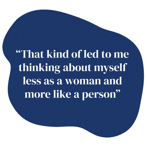 This is a blue shape. There is text that says "That kind of led to me thinking about myself less as a woman and more like a person"