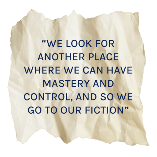 A paper scrap that says, "“We look for another place where we can have mastery and control, and so we go to our fiction”