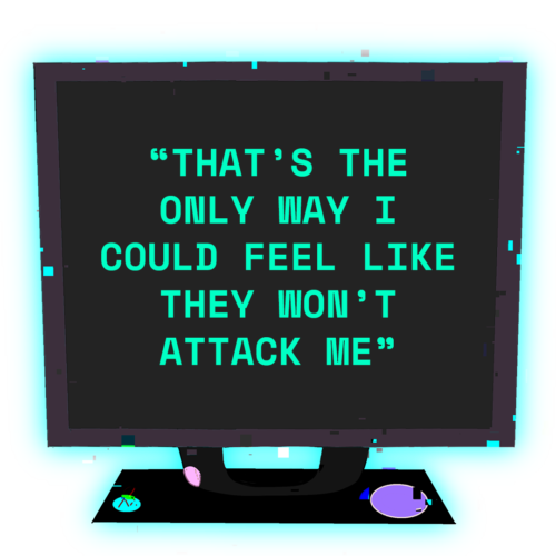 A computer screen that says, "“That’s the only way I could feel like they won’t attack me”