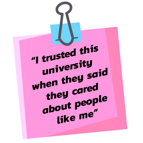 A pull quote. The background is a pink post-it note. The text says, "I trusted this university when the said they cared about people like me."